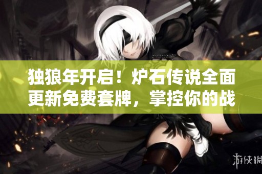 獨狼年開啟！爐石傳說全面更新免費套牌，掌控你的戰(zhàn)場之道！