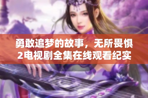 勇敢追夢(mèng)的故事，無(wú)所畏懼2電視劇全集在線觀看紀(jì)實(shí)美好瞬間