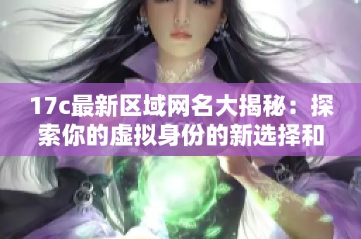 17c最新區(qū)域網(wǎng)名大揭秘：探索你的虛擬身份的新選擇和靈感