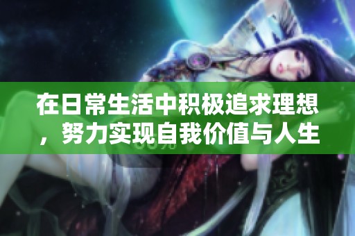 在日常生活中積極追求理想，努力實(shí)現(xiàn)自我價(jià)值與人生目標(biāo)的方法探討