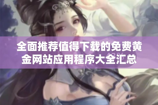 全面推薦值得下載的免費(fèi)黃金網(wǎng)站應(yīng)用程序大全匯總