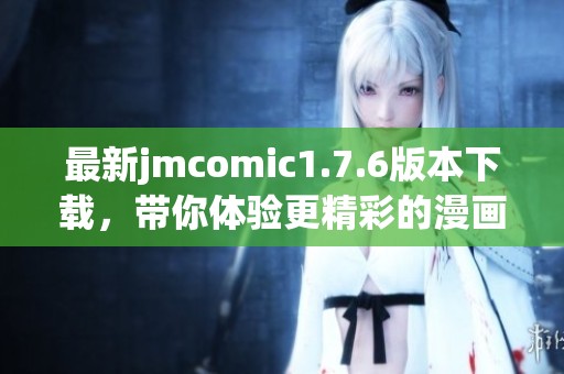最新jmcomic1.7.6版本下載，帶你體驗更精彩的漫畫世界！