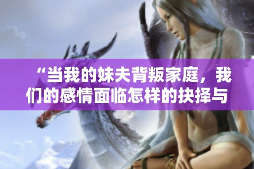 “當(dāng)我的妹夫背叛家庭，我們的感情面臨怎樣的抉擇與考驗(yàn)”