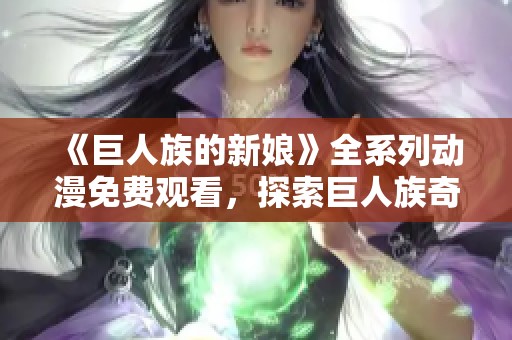 《巨人族的新娘》全系列動(dòng)漫免費(fèi)觀看，探索巨人族奇幻愛(ài)情故事
