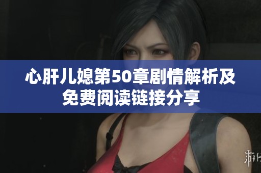 心肝兒媳第50章劇情解析及免費(fèi)閱讀鏈接分享
