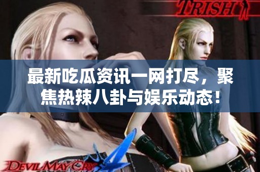 最新吃瓜資訊一網(wǎng)打盡，聚焦熱辣八卦與娛樂動(dòng)態(tài)！