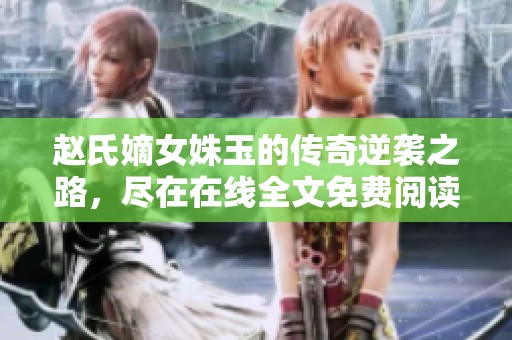 趙氏嫡女姝玉的傳奇逆襲之路，盡在在線全文免費(fèi)閱讀中