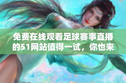 免費(fèi)在線觀看足球賽事直播的51網(wǎng)站值得一試，你也來體驗(yàn)一下吧