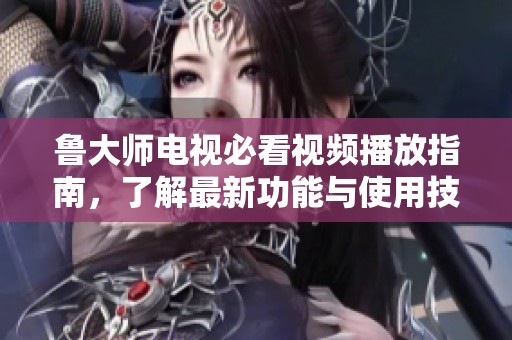 魯大師電視必看視頻播放指南，了解最新功能與使用技巧