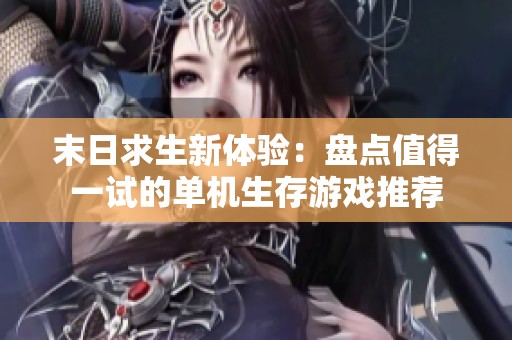 末日求生新體驗(yàn)：盤(pán)點(diǎn)值得一試的單機(jī)生存游戲推薦