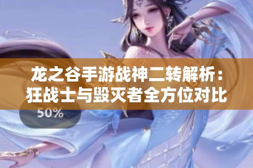 龍之谷手游戰(zhàn)神二轉(zhuǎn)解析:狂戰(zhàn)士與毀滅者全方位對(duì)比分析 龍之谷手游戰(zhàn)神二轉(zhuǎn)解析:狂戰(zhàn)士與毀滅者全方位對(duì)比分析