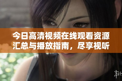 今日高清視頻在線觀看資源匯總與播放指南，盡享視聽盛宴