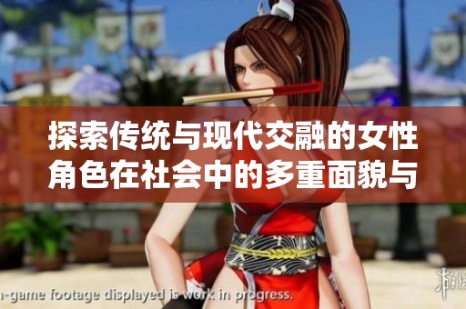 探索傳統(tǒng)與現(xiàn)代交融的女性角色在社會中的多重面貌與挑戰(zhàn)