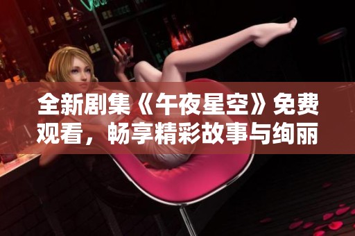 全新劇集《午夜星空》免費(fèi)觀看，暢享精彩故事與絢麗星空之旅