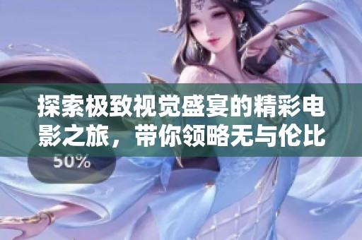 探索極致視覺盛宴的精彩電影之旅，帶你領(lǐng)略無與倫比的影視魅力