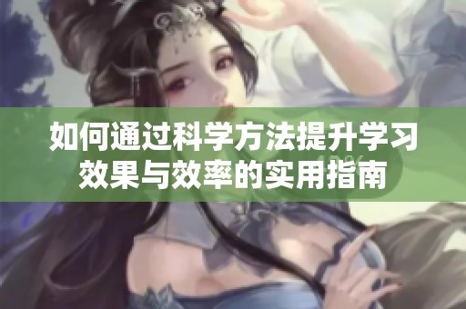 如何通過科學方法提升學習效果與效率的實用指南
