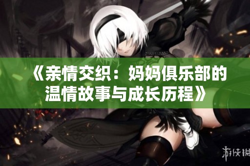 《親情交織：媽媽俱樂部的溫情故事與成長歷程》