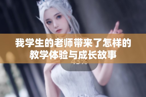 我學(xué)生的老師帶來(lái)了怎樣的教學(xué)體驗(yàn)與成長(zhǎng)故事