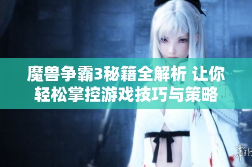 魔獸爭(zhēng)霸3秘籍全解析 讓你輕松掌控游戲技巧與策略