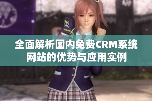 全面解析國(guó)內(nèi)免費(fèi)CRM系統(tǒng)網(wǎng)站的優(yōu)勢(shì)與應(yīng)用實(shí)例 全面解析國(guó)內(nèi)免費(fèi)CRM系統(tǒng)網(wǎng)站的優(yōu)勢(shì)與應(yīng)用實(shí)例