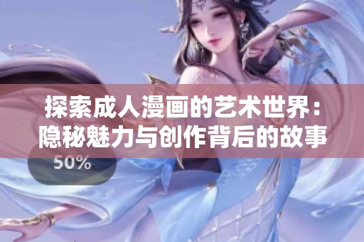 探索成人漫畫(huà)的藝術(shù)世界：隱秘魅力與創(chuàng)作背后的故事