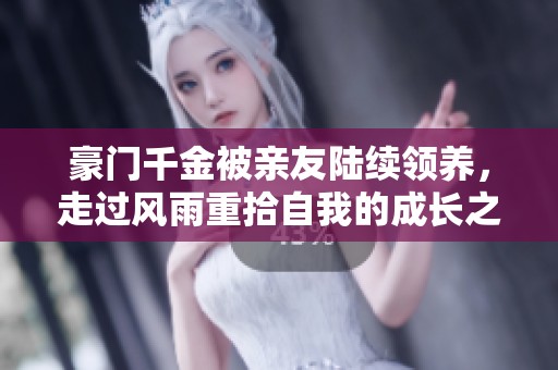 豪門千金被親友陸續(xù)領(lǐng)養(yǎng)，走過風雨重拾自我的成長之路