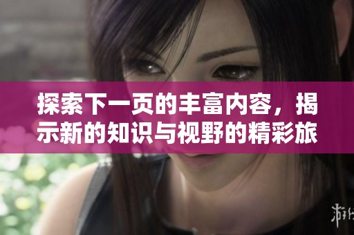 探索下一頁的豐富內(nèi)容，揭示新的知識與視野的精彩旅程