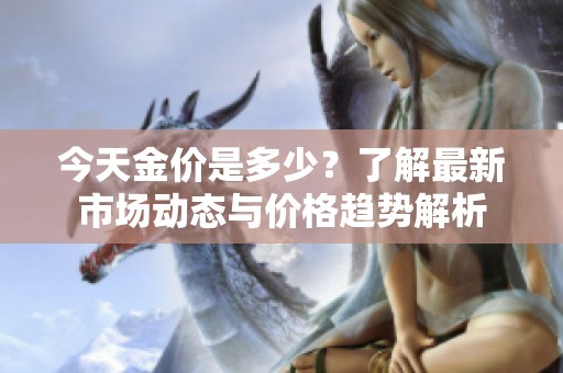 今天金價是多少？了解最新市場動態(tài)與價格趨勢解析