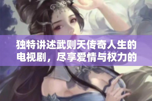 獨特講述武則天傳奇人生的電視劇，盡享愛情與權(quán)力的動人故事。