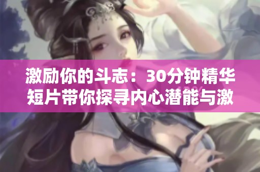 激勵你的斗志：30分鐘精華短片帶你探尋內心潛能與激情