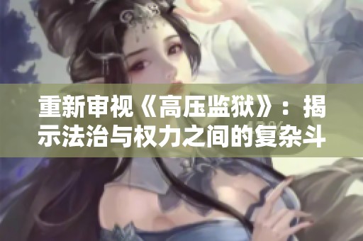 重新審視《高壓監(jiān)獄》：揭示法治與權(quán)力之間的復(fù)雜斗爭與人性考驗(yàn)