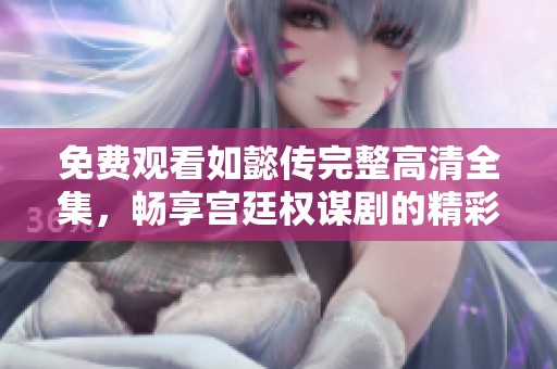免費觀看如懿傳完整高清全集，暢享宮廷權(quán)謀劇的精彩劇情