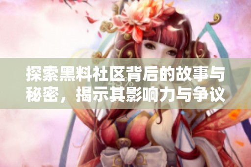 探索黑料社區(qū)背后的故事與秘密，揭示其影響力與爭(zhēng)議性