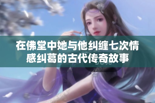 在佛堂中她與他糾纏七次情感糾葛的古代傳奇故事