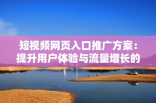 短視頻網(wǎng)頁入口推廣方案：提升用戶體驗(yàn)與流量增長的有效策略