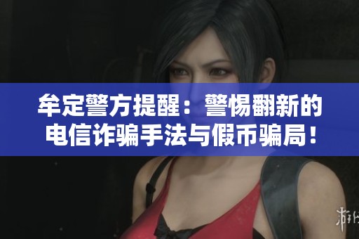 牟定警方提醒：警惕翻新的電信詐騙手法與假幣騙局！