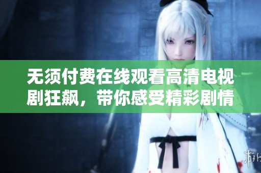 無須付費在線觀看高清電視劇狂飆，帶你感受精彩劇情與人物命運交織