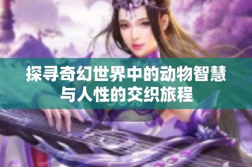 探尋奇幻世界中的動(dòng)物智慧與人性的交織旅程