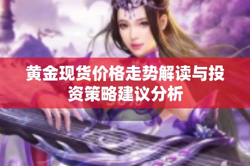 黃金現(xiàn)貨價格走勢解讀與投資策略建議分析