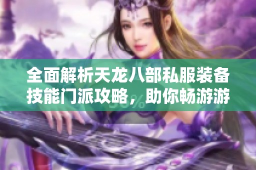 全面解析天龍八部私服裝備技能門派攻略，助你暢游游戲世界