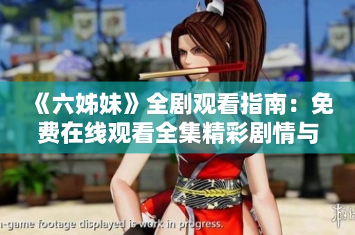 《六姊妹》全劇觀看指南：免費(fèi)在線觀看全集精彩劇情與角色分析