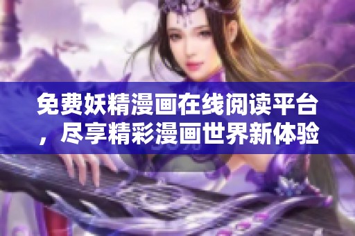 免費妖精漫畫在線閱讀平臺，盡享精彩漫畫世界新體驗