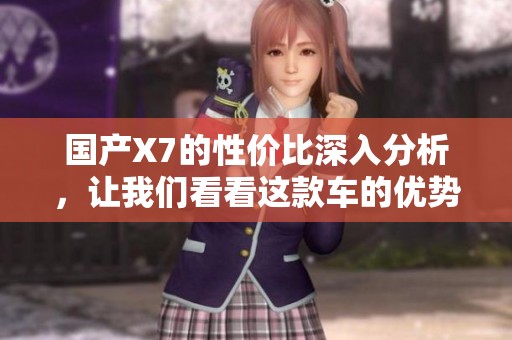 國(guó)產(chǎn)X7的性價(jià)比深入分析，讓我們看看這款車的優(yōu)勢(shì)和不足之處