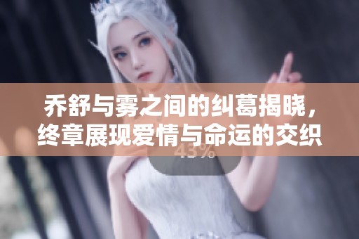 喬舒與霧之間的糾葛揭曉，終章展現(xiàn)愛情與命運的交織真相