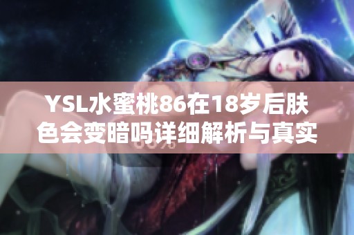 YSL水蜜桃86在18歲后膚色會變暗嗎詳細解析與真實體驗分享