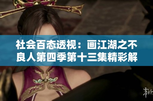 社會(huì)百態(tài)透視：畫(huà)江湖之不良人第四季第十三集精彩解析與討論