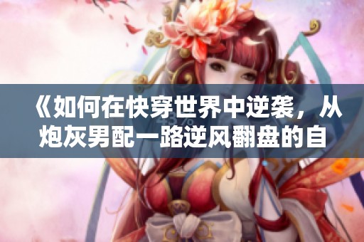 《如何在快穿世界中逆襲，從炮灰男配一路逆風翻盤的自救攻略》