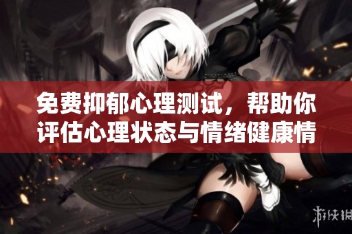 免費(fèi)抑郁心理測試，幫助你評估心理狀態(tài)與情緒健康情況