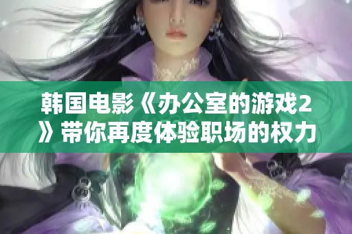 韓國電影《辦公室的游戲2》帶你再度體驗職場的權力斗爭與情感糾葛