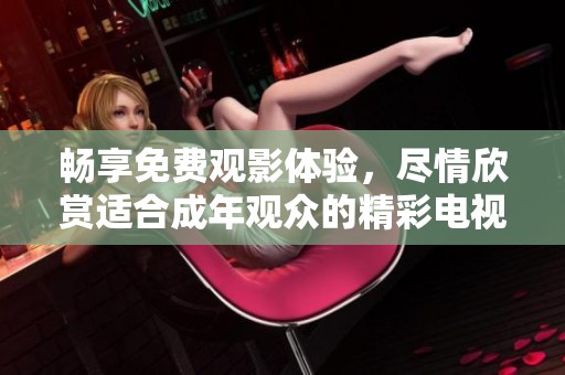 暢享免費(fèi)觀影體驗(yàn)，盡情欣賞適合成年觀眾的精彩電視劇